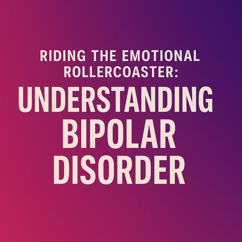 Riding the Emotional Rollercoaster: Understanding Bipolar Disorder